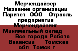 Мерчендайзер › Название организации ­ Паритет, ООО › Отрасль предприятия ­ Мерчендайзинг › Минимальный оклад ­ 26 000 - Все города Работа » Вакансии   . Томская обл.,Томск г.